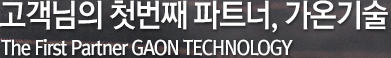 고객님의 첫번째 파트너, 가온기술
        The First Partner GAON TECHNOLOGY